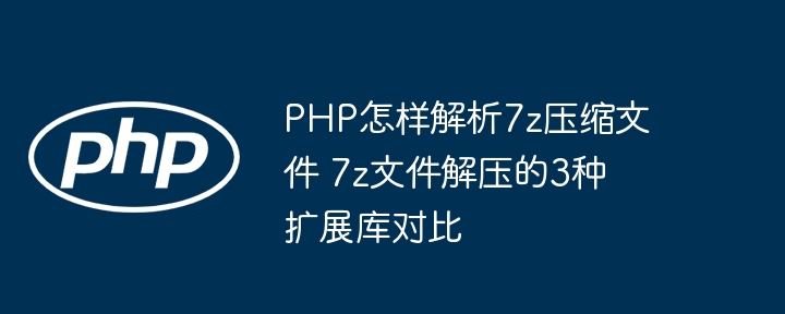 PHP怎样解析7z压缩文件 7z文件解压的3种扩展库对比