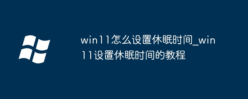 win11怎么设置休眠时间？超简单步骤教学