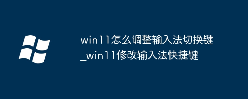 win11输入法切换快捷键改了怎么办？手把手教你恢复！