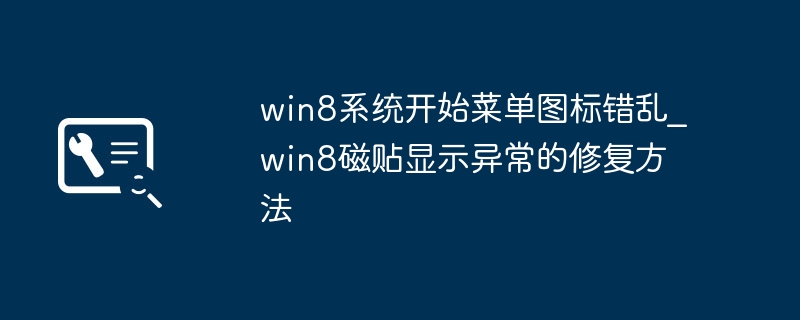 Win8开始菜单图标乱了？磁贴显示混乱快速修复！