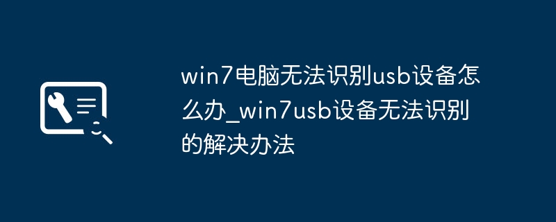 Win7电脑不识别USB设备？手把手教你轻松解决！