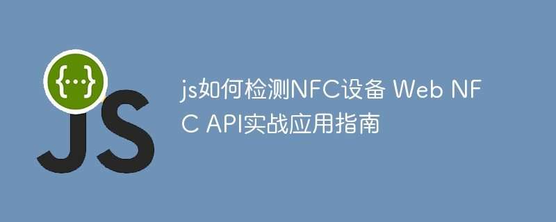 WebNFCAPI怎么用？JS检测NFC设备超全教程