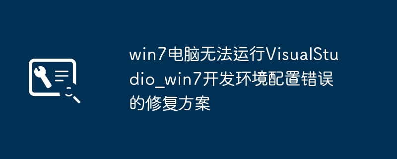 Win7电脑VS运行报错？开发环境配置问题轻松搞定！
