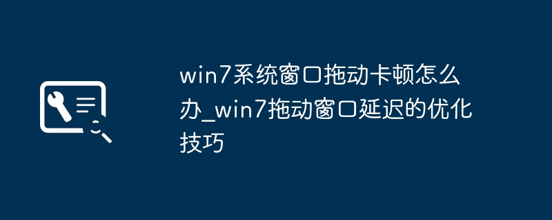 Win7拖动窗口卡？这几步让你的操作系统飞起来