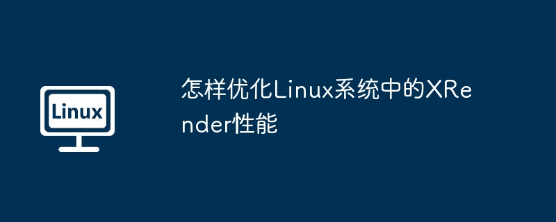 提升LinuxXRender性能的超实用小技巧
