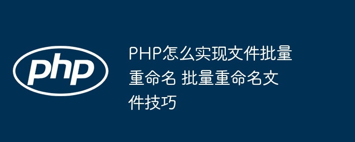 PHP实现文件批量重命名，小白也能轻松学会！
