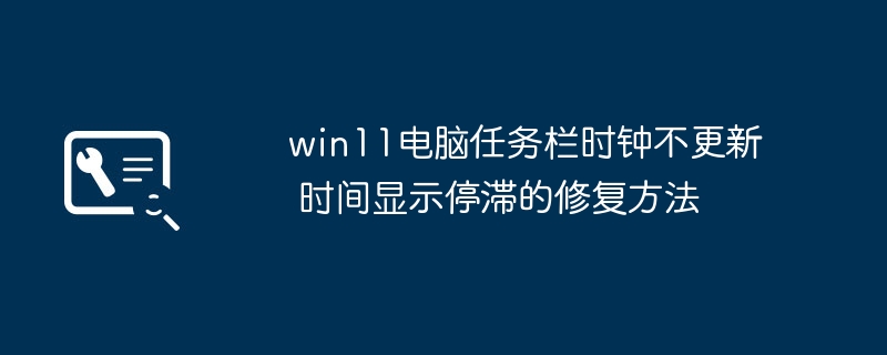 win11任务栏时钟卡住？手把手教你快速解决！