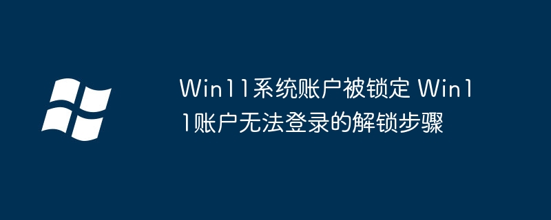 Win11账户被锁？手把手教你快速解锁修复