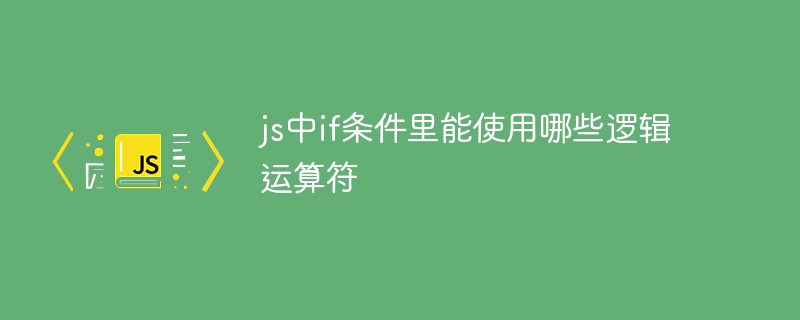 JS中if条件怎么写？这些逻辑运算符必须掌握！