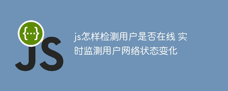 JS如何实时监测用户在线状态？网络变化早知道