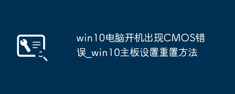 win10开机提示CMOS错误？手把手教你快速重置主板设置