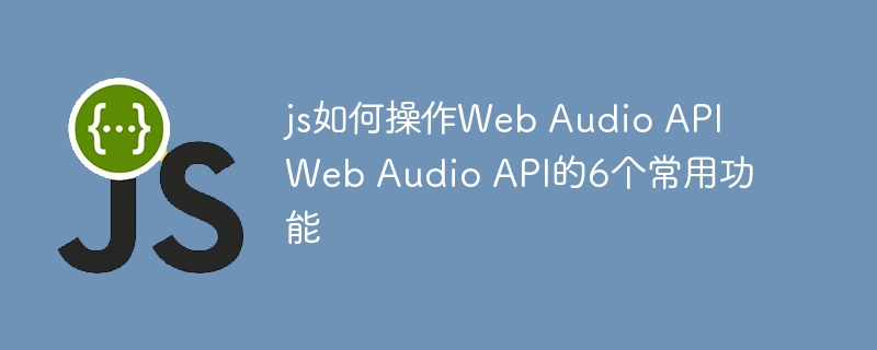 JS搞起WebAudioAPI！手把手教你实现6大酷炫功能