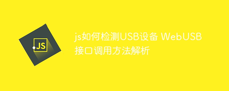js如何检测USB设备 WebUSB接口调用方法解析