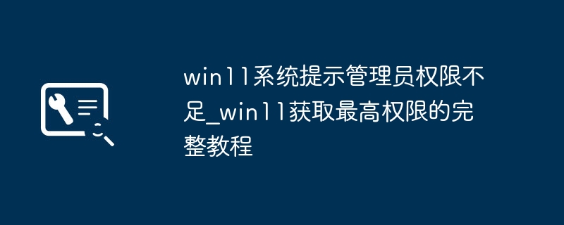 win11搞不定管理员权限？超简单方法教你一键获取最高权限