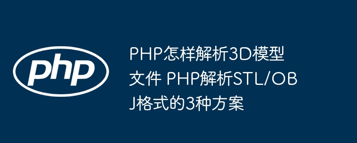 PHP搞3D模型解析？教你三种方法搞定STL和OBJ！
