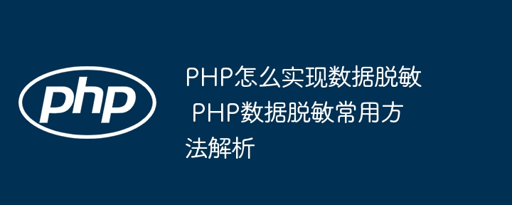 PHP程序员看过来！数据脱敏这么干，超简单！