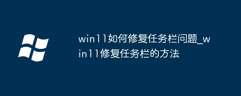 win11任务栏变砖了？手把手教你轻松修复任务栏