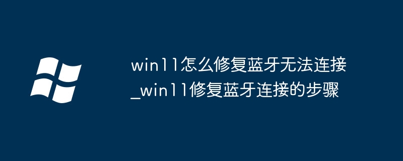 Win11蓝牙连不上？超详细蓝牙修复教程