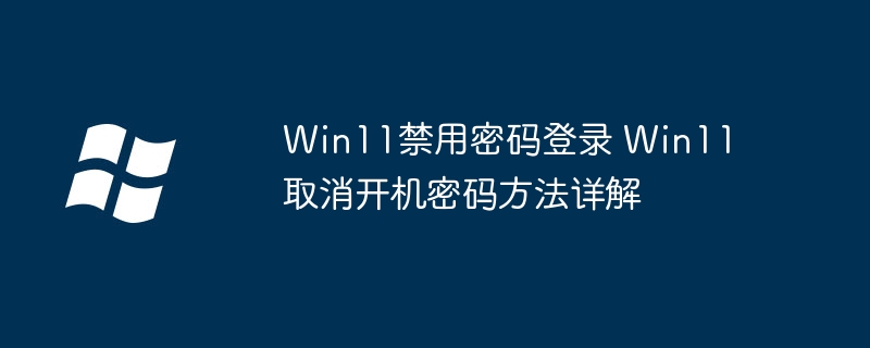 Win11禁用密码登录 Win11取消开机密码方法详解