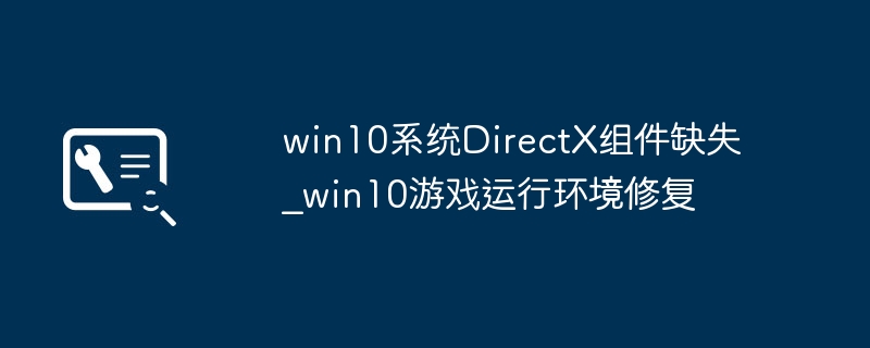Win10游戏老报错？手把手教你修复DirectX组件缺失问题！