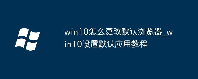 win10怎么改默认浏览器？简单几步轻松搞定！