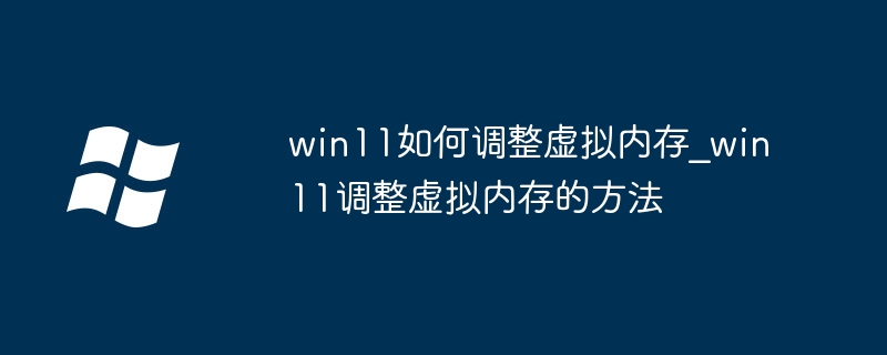 win11如何调节虚拟内存？超简单步骤教学