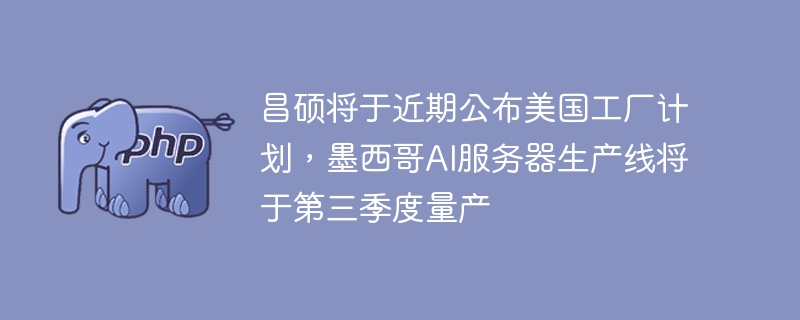 昌硕美国工厂计划曝光，墨西哥AI服务器将量产