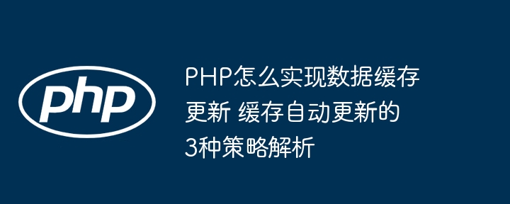 PHP缓存更新怎么做？自动更新策略全解析