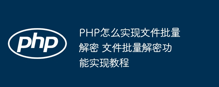 PHP批量解密文件的实现方法解析