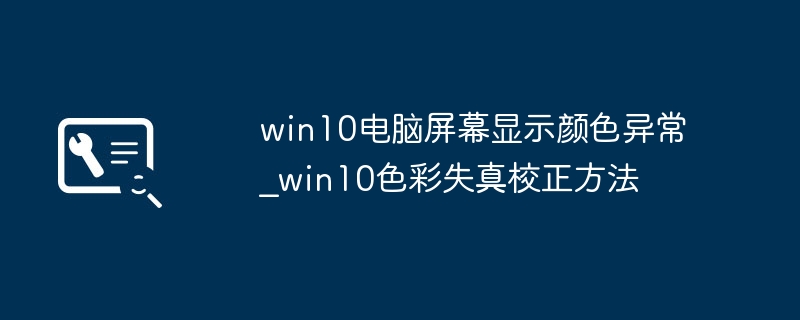 Win10屏幕颜色异常怎么调？