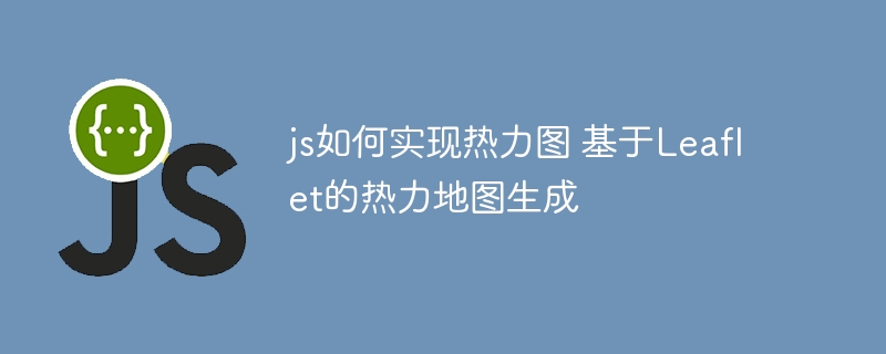 js如何实现热力图 基于Leaflet的热力地图生成