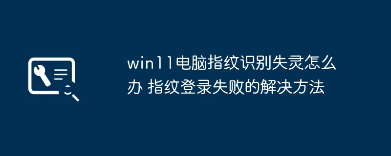 Win11指纹识别失败解决方法