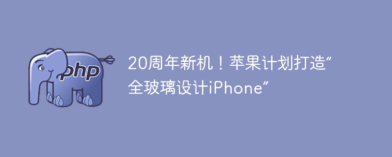 苹果20周年新机曝光：全玻璃设计iPhone引期待