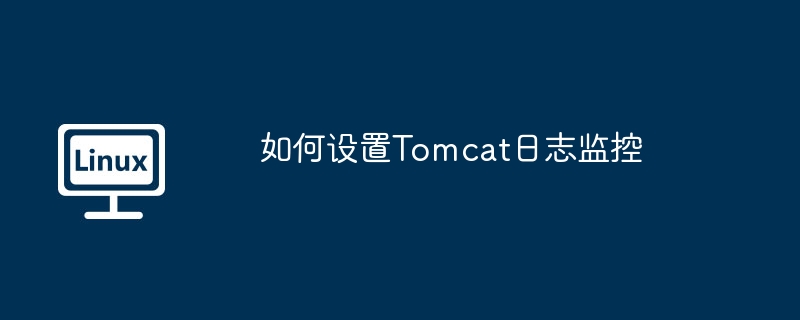 如何设置Tomcat日志监控
