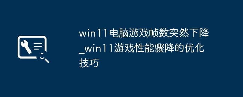 Win11游戏帧数突然下降怎么解决