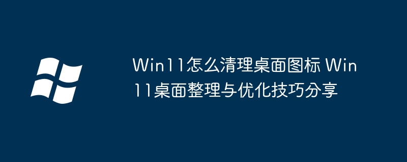 Win11桌面清理技巧与图标优化