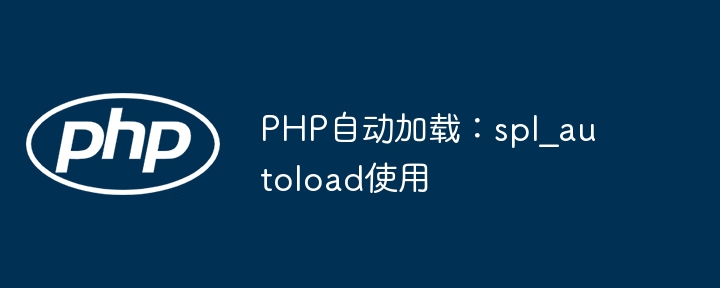 PHP自动加载：spl_autoload使用教程