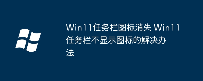 Win11任务栏图标不显示怎么解决