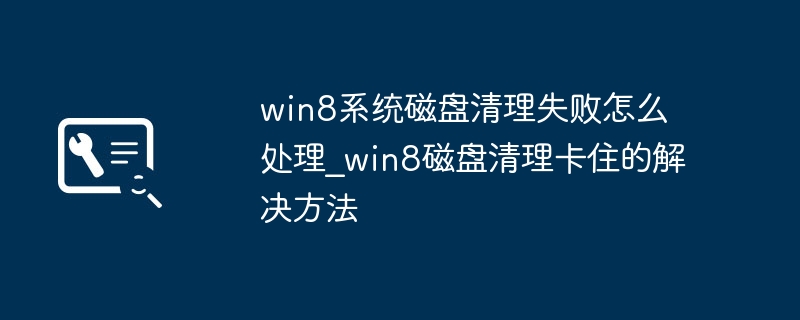 Win8磁盘清理失败怎么解决