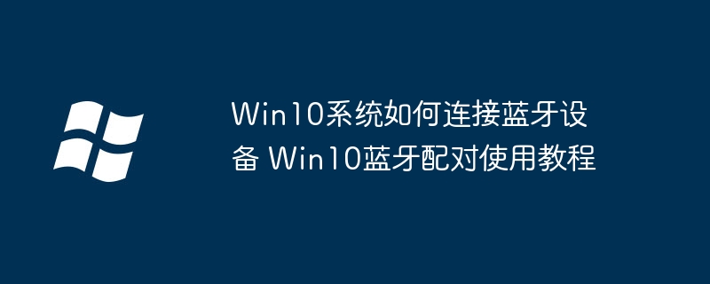 Win10蓝牙设备连接方法详解