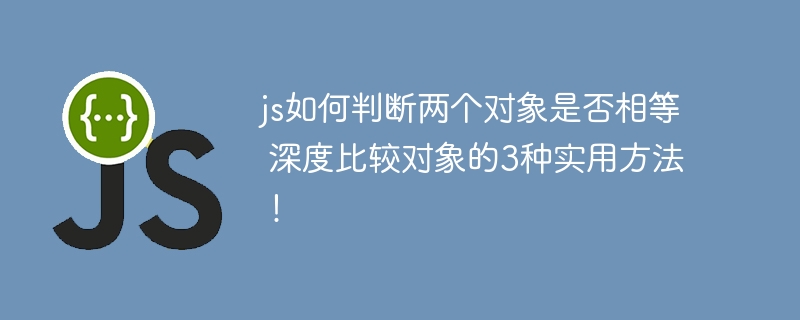 js如何判断两个对象是否相等 深度比较对象的3种实用方法！