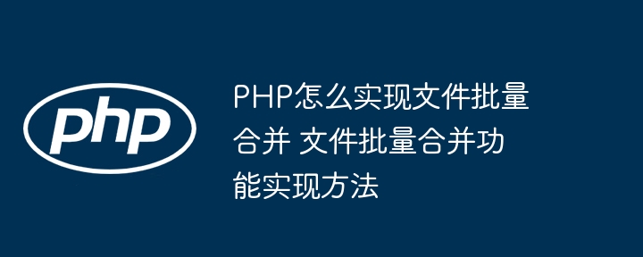 PHP批量合并文件技巧与实现方法