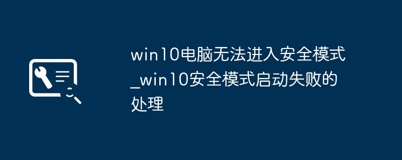 Win10进不了安全模式？详细解决方法大全