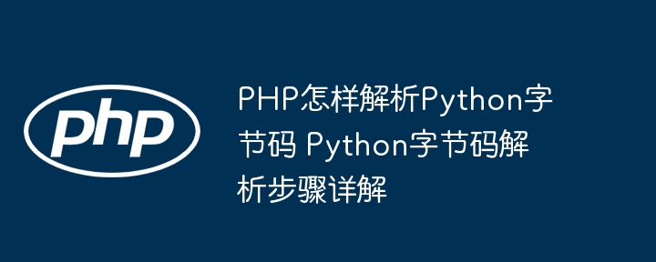 PHP如何解析Python字节码？详细教程