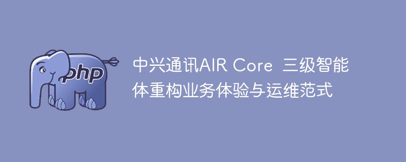 中兴AIRCore三级智能重构体验与运维解析