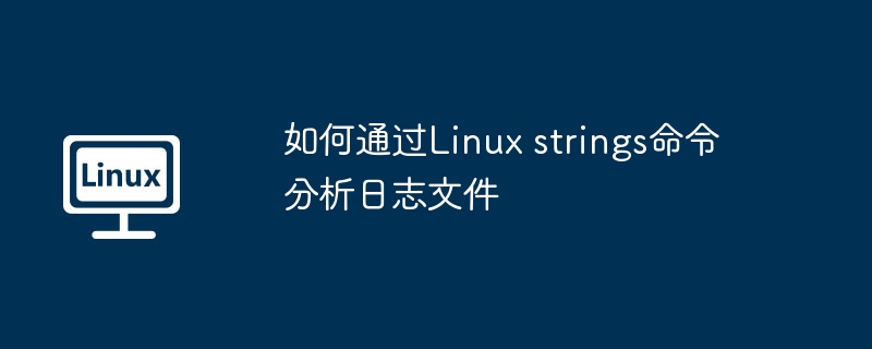 Linuxstrings命令怎么分析日志？