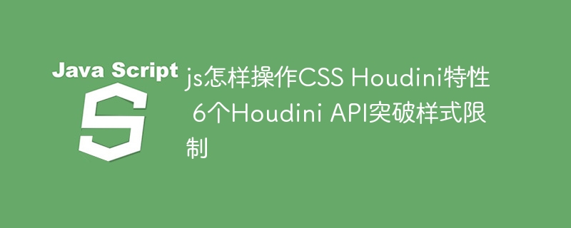 JS操控CSSHoudini，6大API突破样式限制