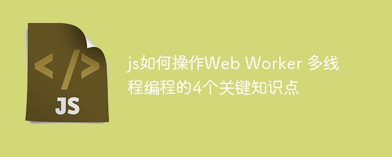 JS多线程技巧：4个Worker操作实用指南