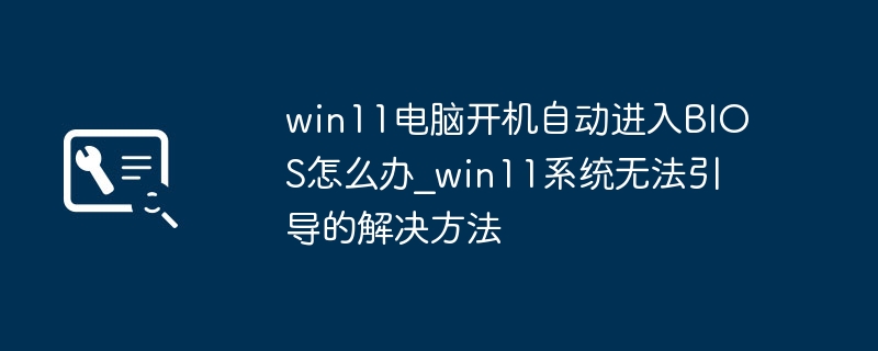 Win11开机自动进BIOS怎么处理