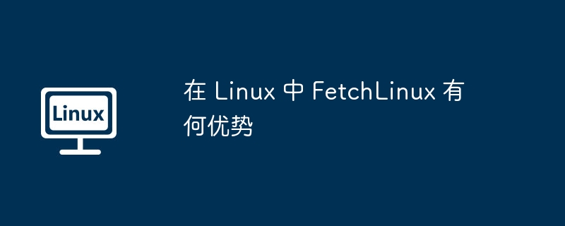FetchLinux为何值得推荐？